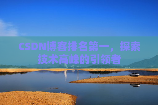 CSDN博客排名第一，探索技术高峰的引领者
