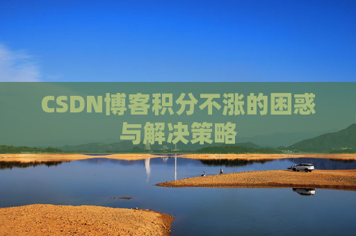 CSDN博客积分不涨的困惑与解决策略